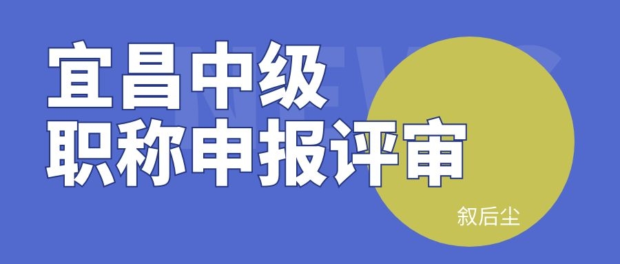 2022年湖北宜昌工程系列中级工程师申报时间条件评审流程
