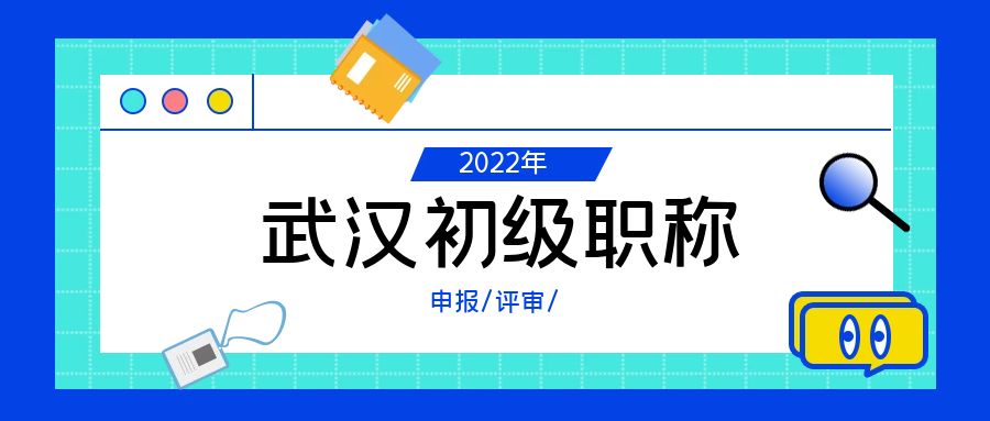 2022武汉市（初级职称）助理工程师申报问题